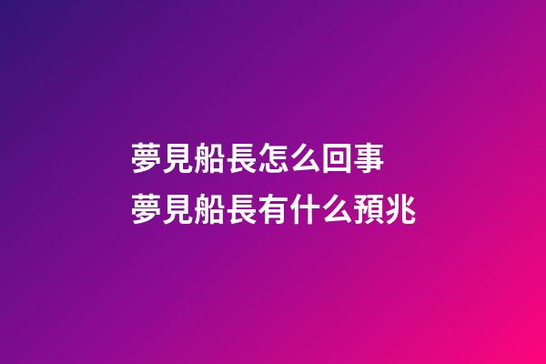 夢見船長怎么回事 夢見船長有什么預兆